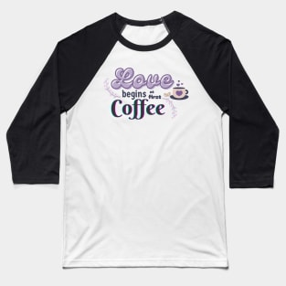 Love Begins at First Coffee Baseball T-Shirt